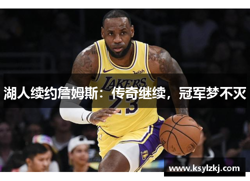 湖人续约詹姆斯：传奇继续，冠军梦不灭