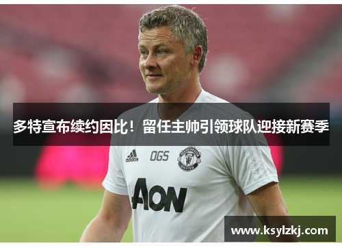 多特宣布续约因比！留任主帅引领球队迎接新赛季