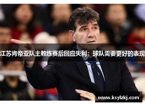 江苏肯帝亚队主教练赛后回应失利：球队需要更好的表现