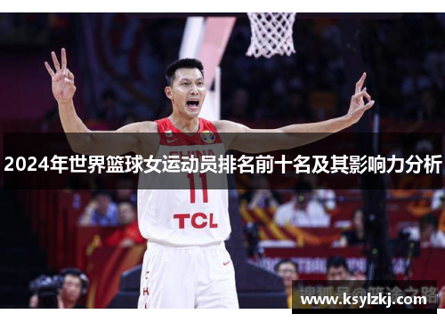 2024年世界篮球女运动员排名前十名及其影响力分析