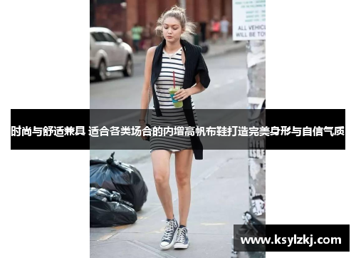 时尚与舒适兼具 适合各类场合的内增高帆布鞋打造完美身形与自信气质