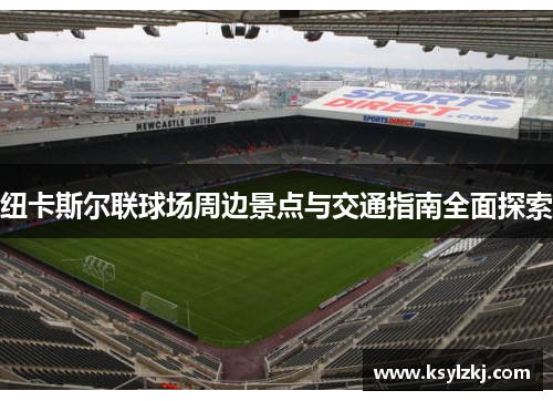 纽卡斯尔联球场周边景点与交通指南全面探索