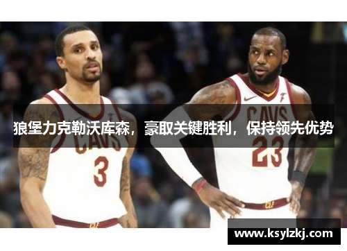 狼堡力克勒沃库森，豪取关键胜利，保持领先优势