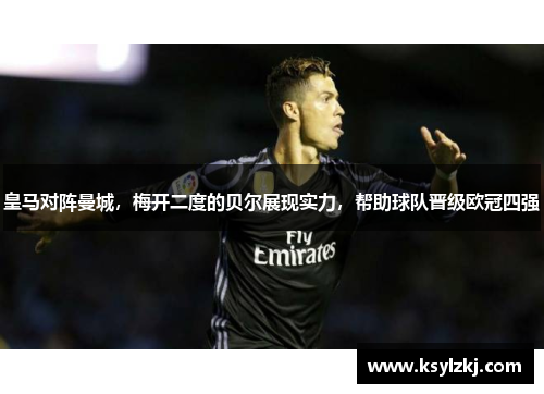 皇马对阵曼城，梅开二度的贝尔展现实力，帮助球队晋级欧冠四强