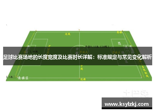 足球比赛场地的长度宽度及比赛时长详解：标准规定与常见变化解析