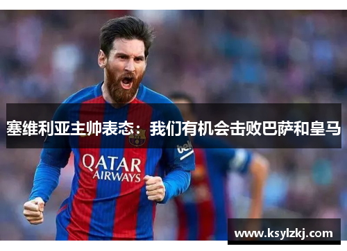 塞维利亚主帅表态：我们有机会击败巴萨和皇马