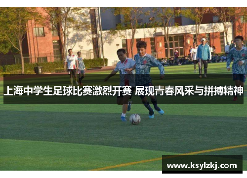 上海中学生足球比赛激烈开赛 展现青春风采与拼搏精神