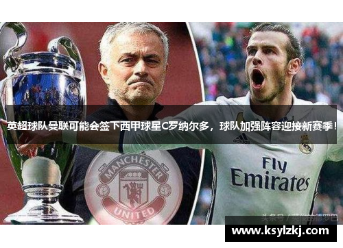 英超球队曼联可能会签下西甲球星C罗纳尔多，球队加强阵容迎接新赛季！