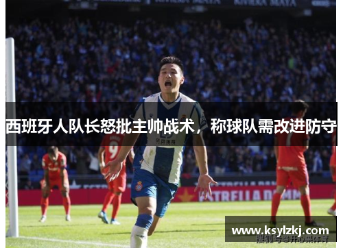 西班牙人队长怒批主帅战术，称球队需改进防守