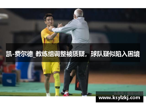 凯-费尔德_教练组调整被质疑，球队疑似陷入困境