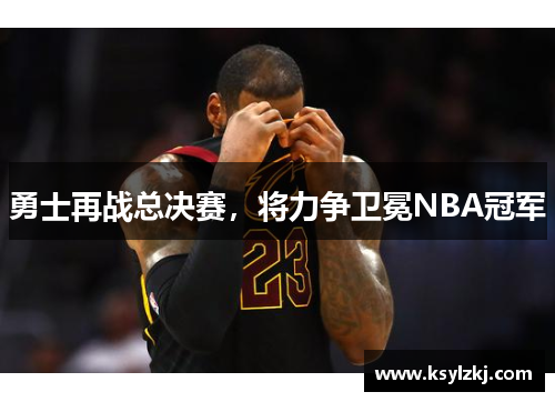 勇士再战总决赛，将力争卫冕NBA冠军