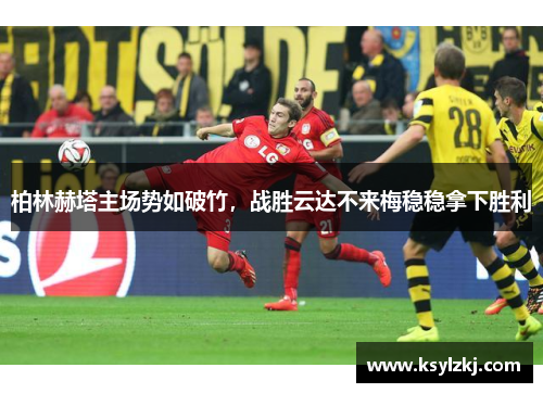 柏林赫塔主场势如破竹，战胜云达不来梅稳稳拿下胜利