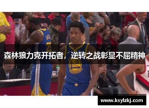 森林狼力克开拓者，逆转之战彰显不屈精神