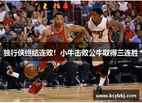 独行侠终结连败！小牛击败公牛取得三连胜