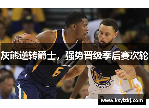 灰熊逆转爵士，强势晋级季后赛次轮