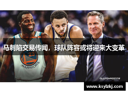 马刺陷交易传闻，球队阵容或将迎来大变革