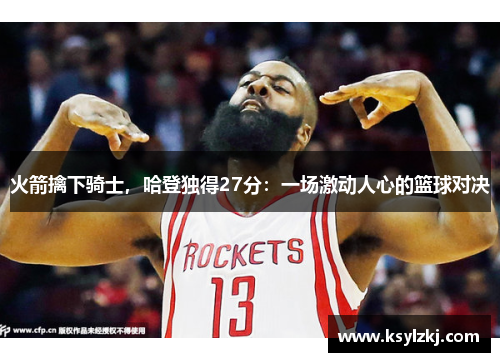 火箭擒下骑士，哈登独得27分：一场激动人心的篮球对决