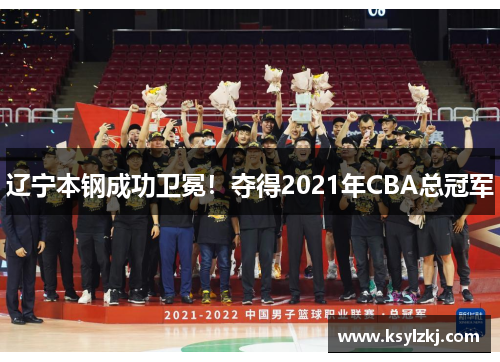 辽宁本钢成功卫冕！夺得2021年CBA总冠军