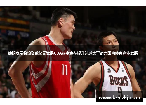 姚明表示将投资数亿元发展CBA联赛意在提升篮球水平助力国内体育产业发展