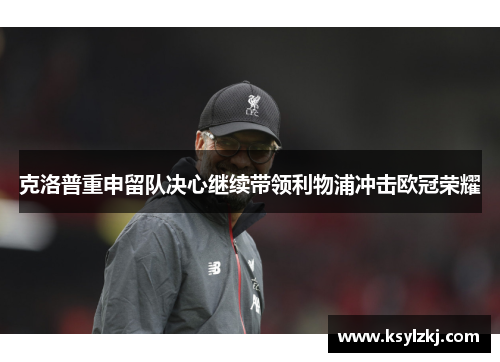 克洛普重申留队决心继续带领利物浦冲击欧冠荣耀