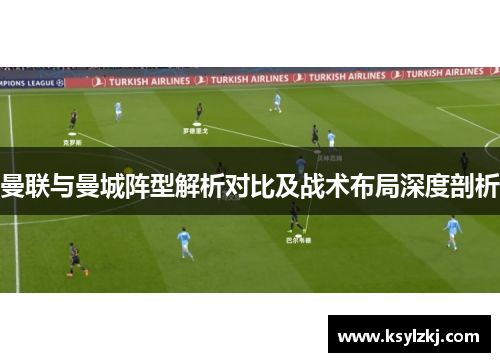 曼联与曼城阵型解析对比及战术布局深度剖析