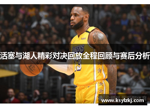 活塞与湖人精彩对决回放全程回顾与赛后分析