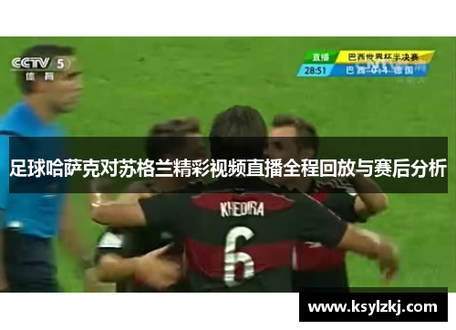 足球哈萨克对苏格兰精彩视频直播全程回放与赛后分析