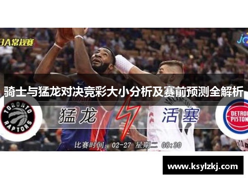 骑士与猛龙对决竞彩大小分析及赛前预测全解析